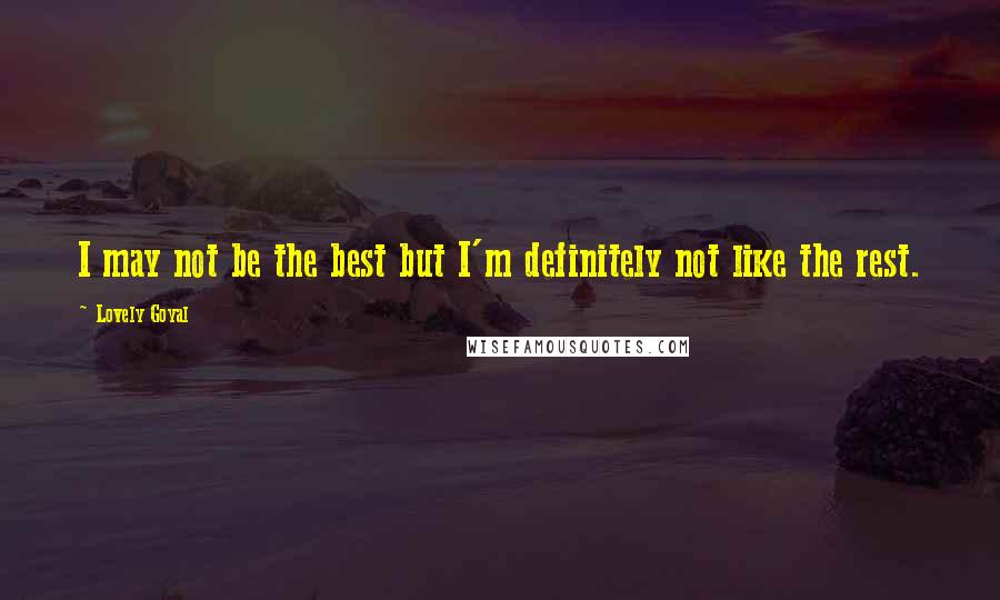 Lovely Goyal Quotes: I may not be the best but I'm definitely not like the rest.