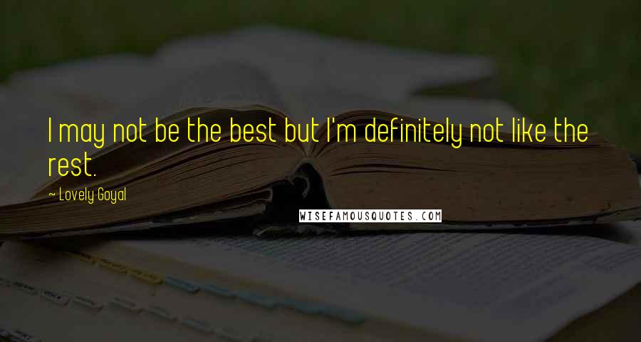 Lovely Goyal Quotes: I may not be the best but I'm definitely not like the rest.
