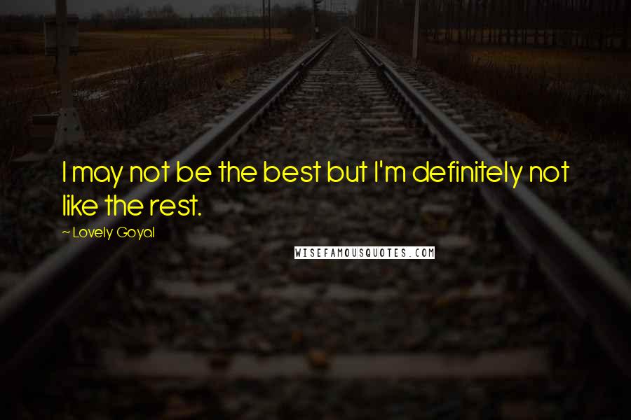 Lovely Goyal Quotes: I may not be the best but I'm definitely not like the rest.