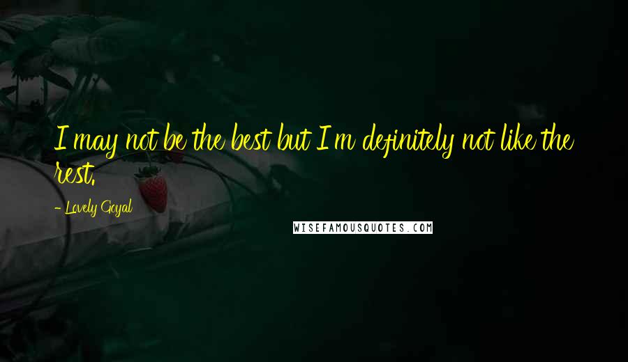 Lovely Goyal Quotes: I may not be the best but I'm definitely not like the rest.