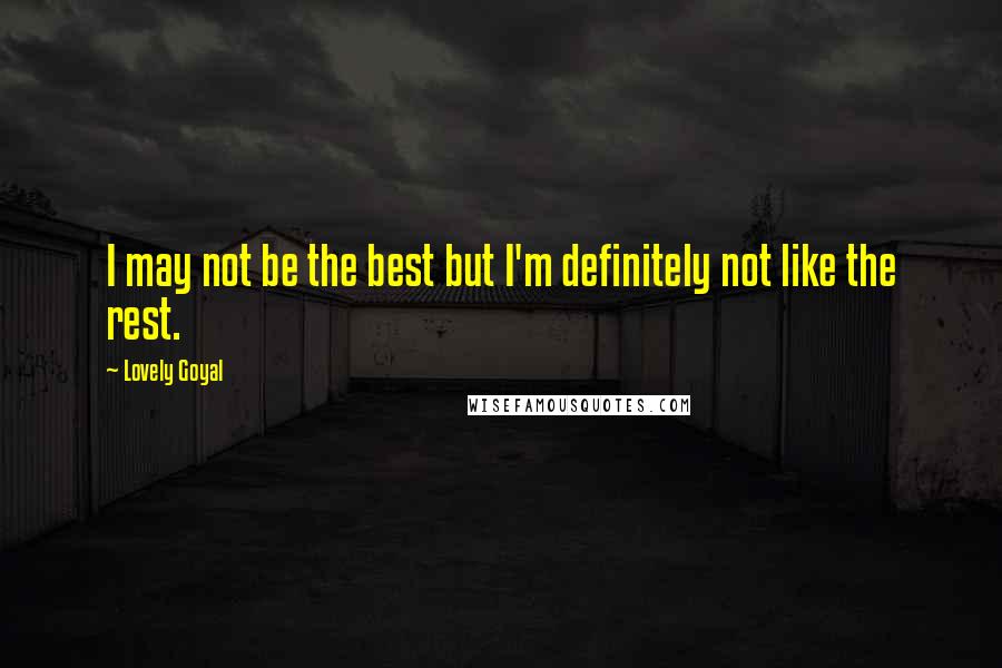 Lovely Goyal Quotes: I may not be the best but I'm definitely not like the rest.