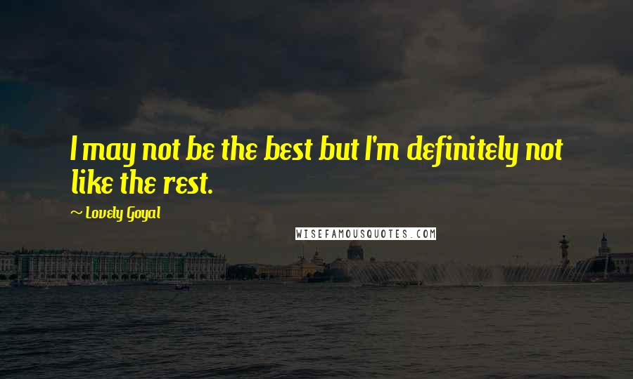 Lovely Goyal Quotes: I may not be the best but I'm definitely not like the rest.