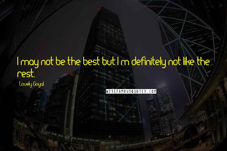 Lovely Goyal Quotes: I may not be the best but I'm definitely not like the rest.