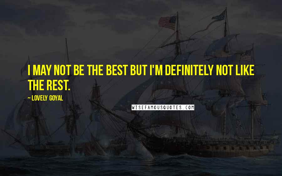 Lovely Goyal Quotes: I may not be the best but I'm definitely not like the rest.