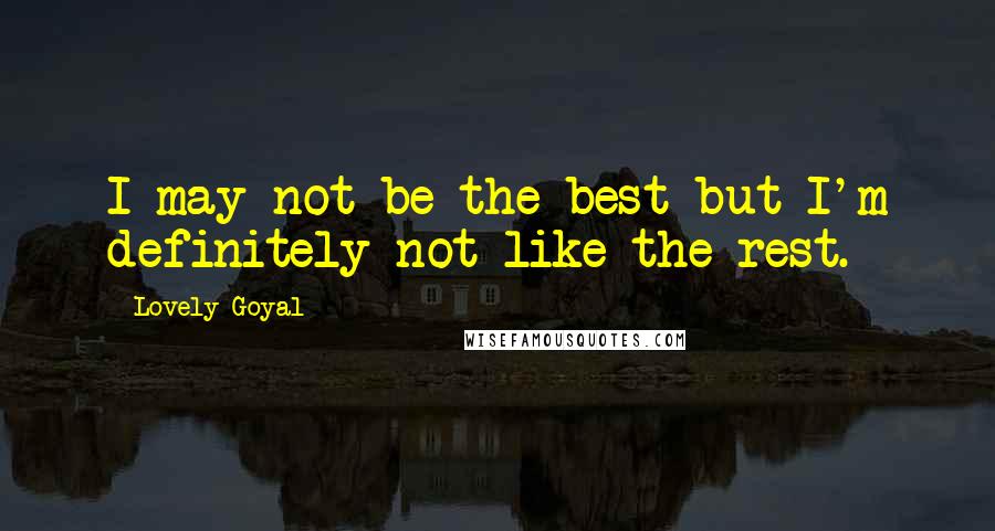 Lovely Goyal Quotes: I may not be the best but I'm definitely not like the rest.