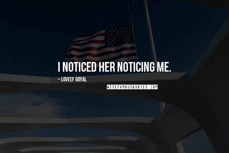 Lovely Goyal Quotes: I noticed her noticing me.