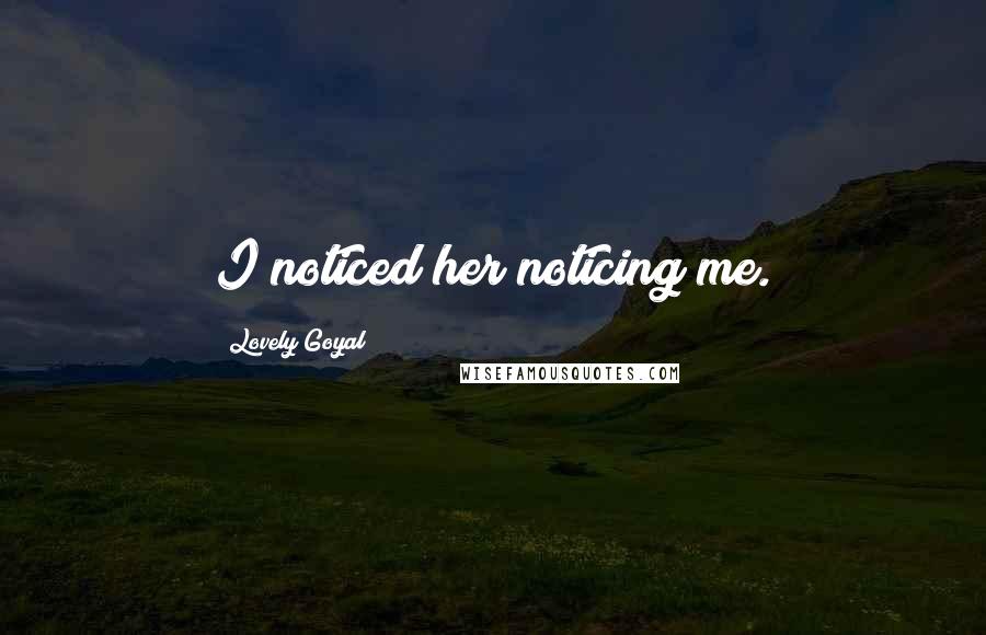 Lovely Goyal Quotes: I noticed her noticing me.