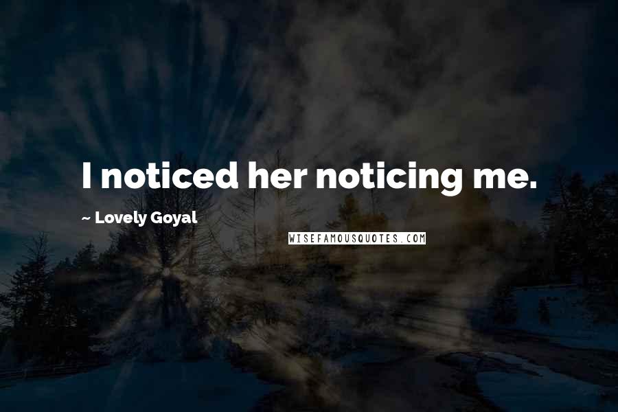 Lovely Goyal Quotes: I noticed her noticing me.