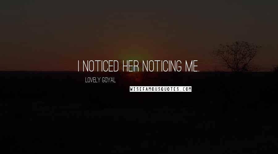 Lovely Goyal Quotes: I noticed her noticing me.