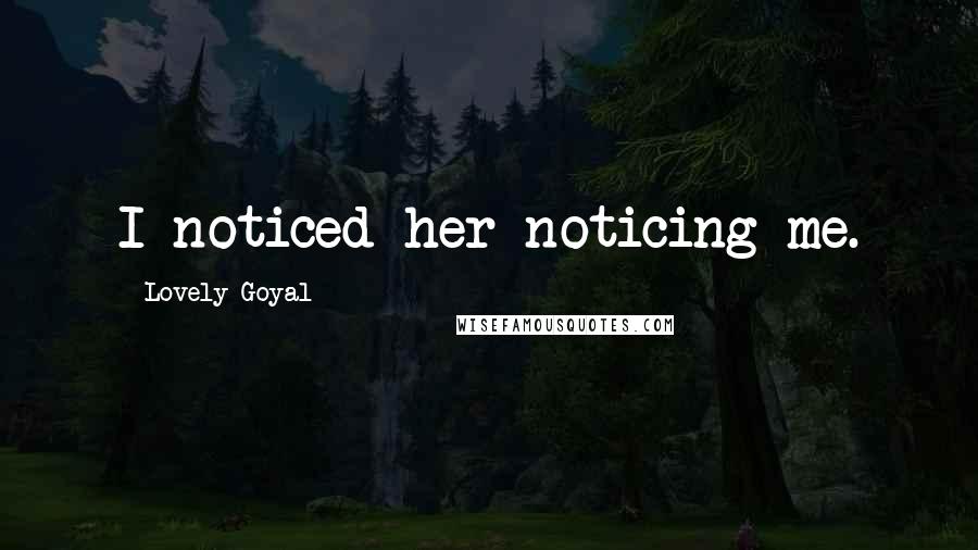 Lovely Goyal Quotes: I noticed her noticing me.