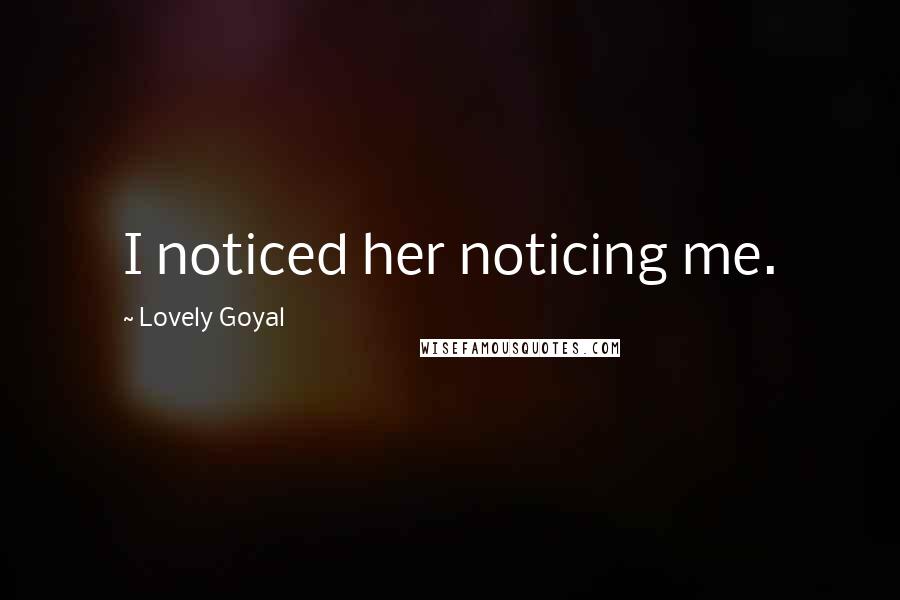 Lovely Goyal Quotes: I noticed her noticing me.