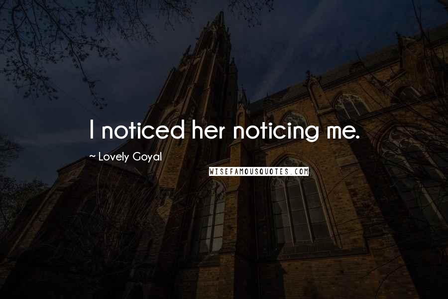Lovely Goyal Quotes: I noticed her noticing me.