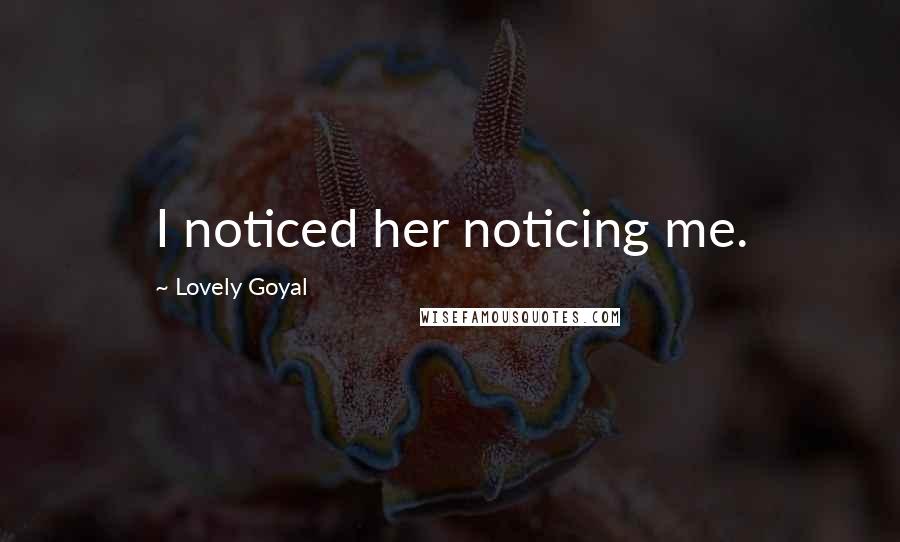 Lovely Goyal Quotes: I noticed her noticing me.