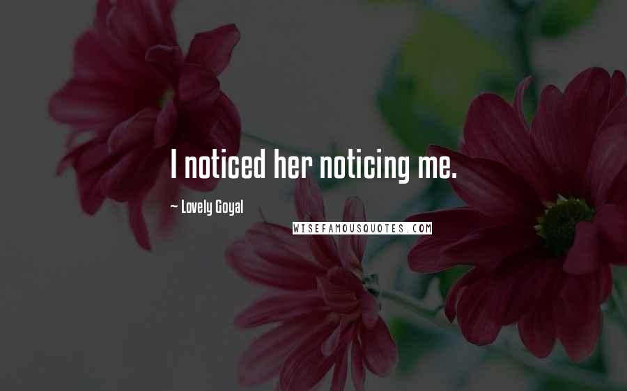 Lovely Goyal Quotes: I noticed her noticing me.