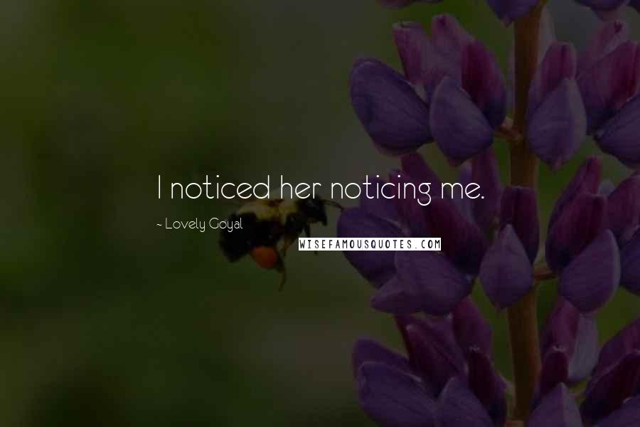 Lovely Goyal Quotes: I noticed her noticing me.