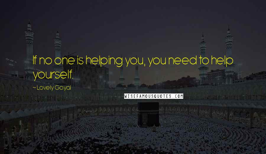 Lovely Goyal Quotes: If no one is helping you, you need to help yourself.