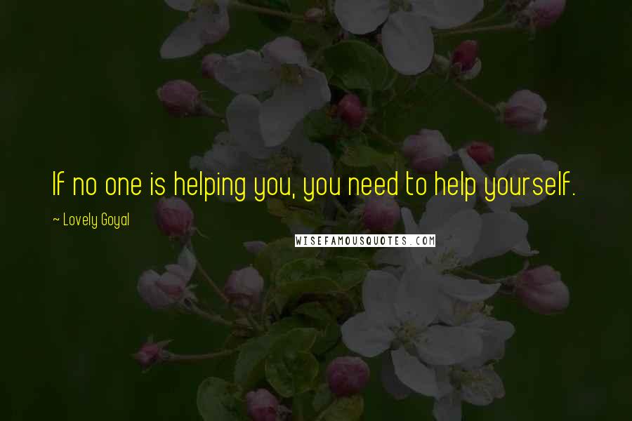 Lovely Goyal Quotes: If no one is helping you, you need to help yourself.