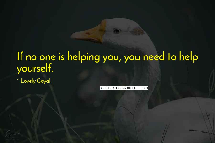 Lovely Goyal Quotes: If no one is helping you, you need to help yourself.