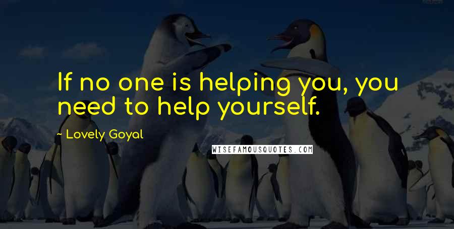 Lovely Goyal Quotes: If no one is helping you, you need to help yourself.