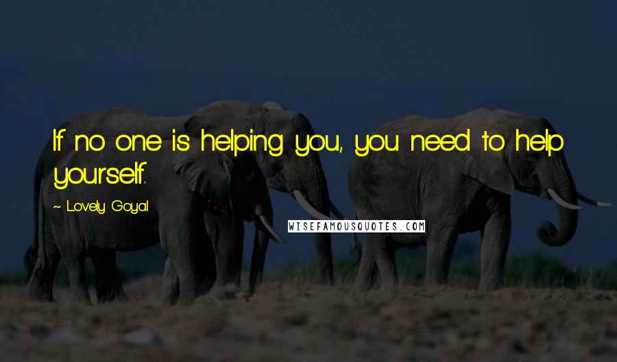 Lovely Goyal Quotes: If no one is helping you, you need to help yourself.