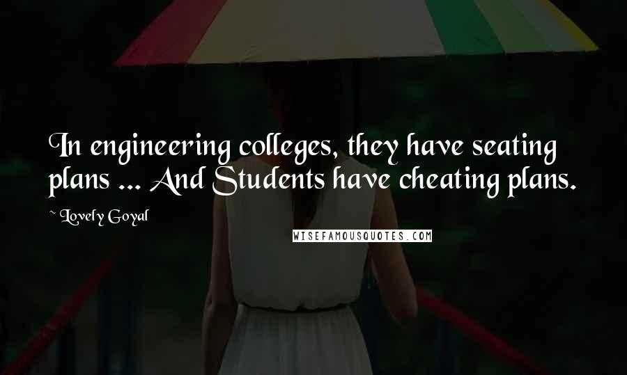 Lovely Goyal Quotes: In engineering colleges, they have seating plans ... And Students have cheating plans.