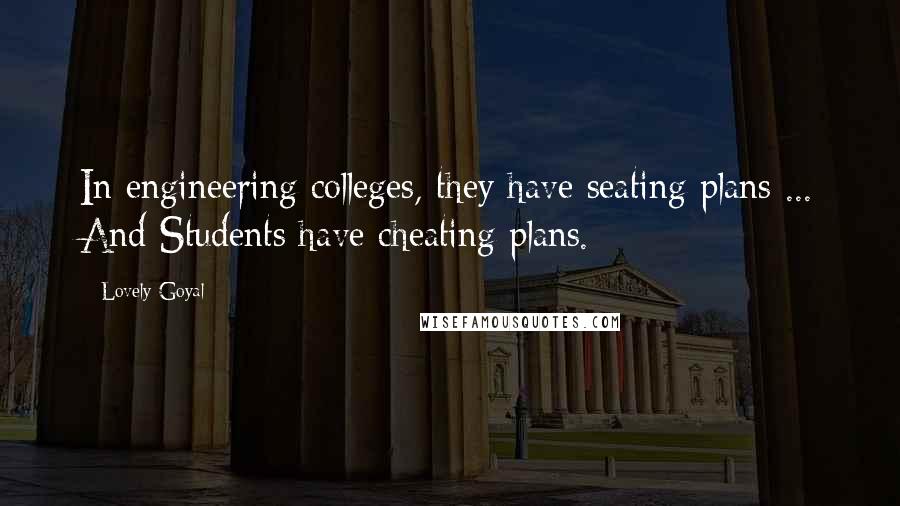 Lovely Goyal Quotes: In engineering colleges, they have seating plans ... And Students have cheating plans.