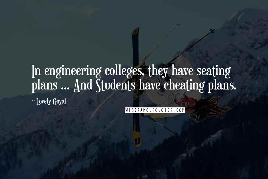 Lovely Goyal Quotes: In engineering colleges, they have seating plans ... And Students have cheating plans.