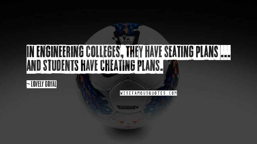 Lovely Goyal Quotes: In engineering colleges, they have seating plans ... And Students have cheating plans.