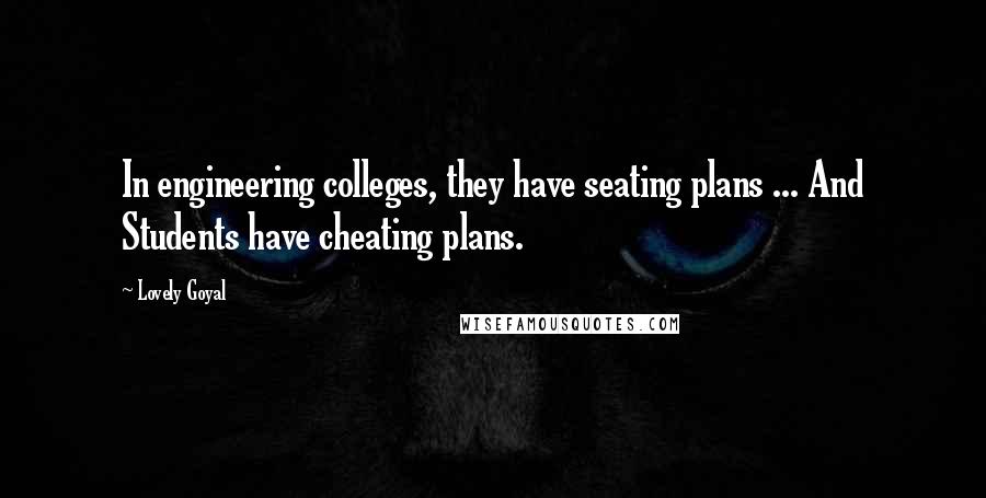 Lovely Goyal Quotes: In engineering colleges, they have seating plans ... And Students have cheating plans.