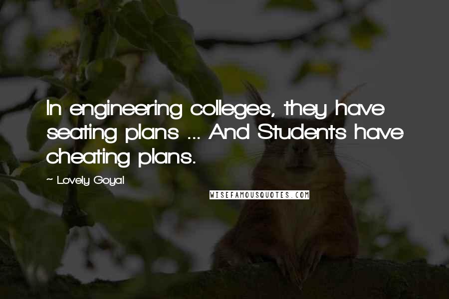 Lovely Goyal Quotes: In engineering colleges, they have seating plans ... And Students have cheating plans.