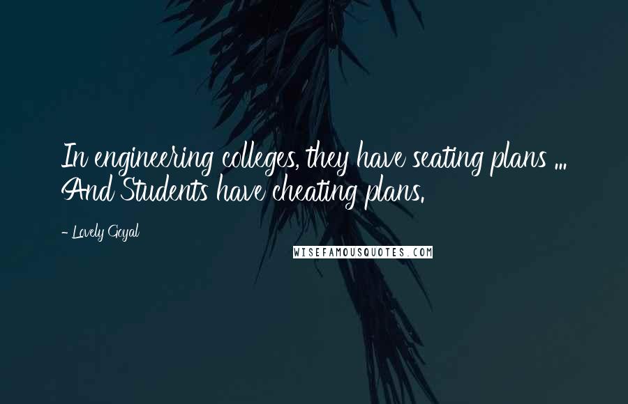 Lovely Goyal Quotes: In engineering colleges, they have seating plans ... And Students have cheating plans.