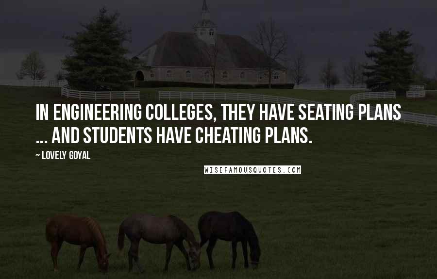 Lovely Goyal Quotes: In engineering colleges, they have seating plans ... And Students have cheating plans.