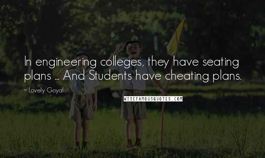 Lovely Goyal Quotes: In engineering colleges, they have seating plans ... And Students have cheating plans.