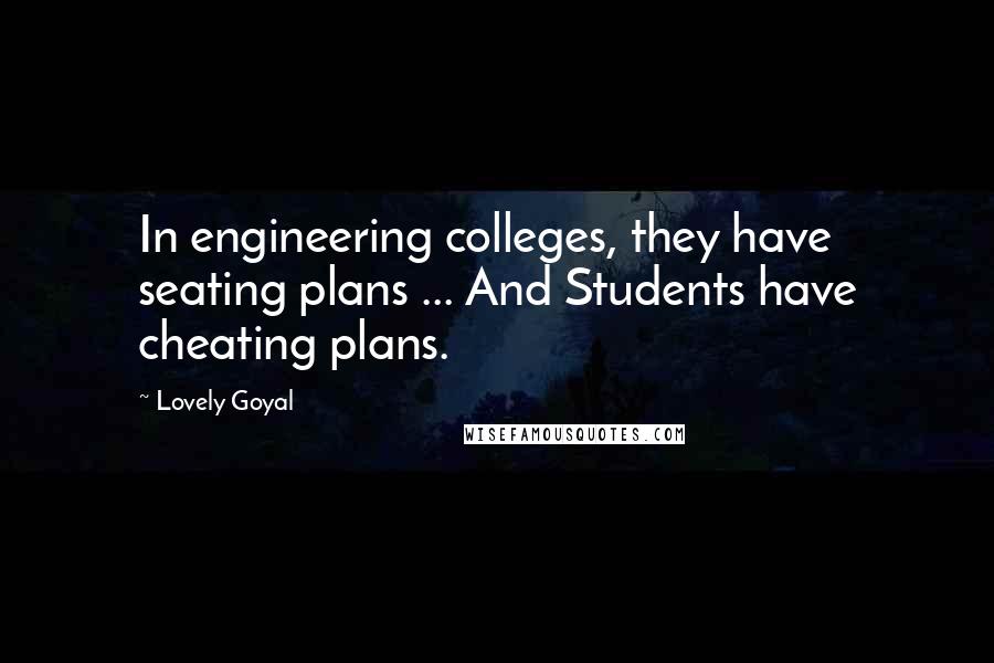 Lovely Goyal Quotes: In engineering colleges, they have seating plans ... And Students have cheating plans.