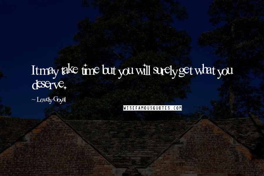 Lovely Goyal Quotes: It may take time but you will surely get what you deserve.