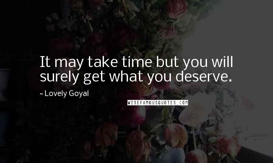 Lovely Goyal Quotes: It may take time but you will surely get what you deserve.