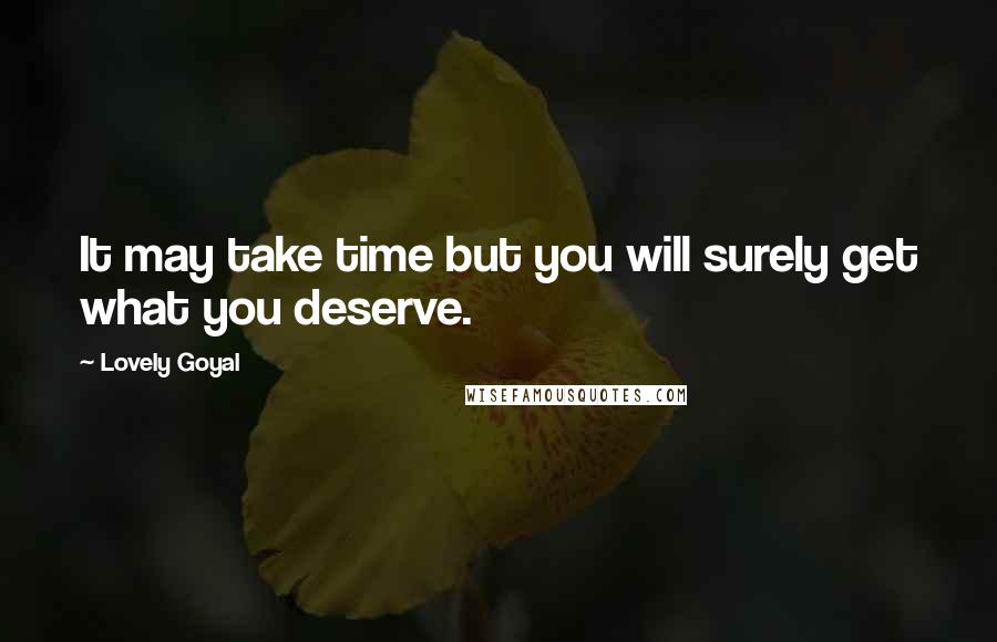 Lovely Goyal Quotes: It may take time but you will surely get what you deserve.