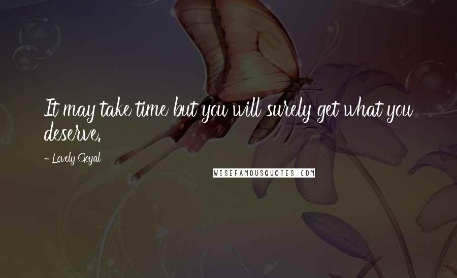 Lovely Goyal Quotes: It may take time but you will surely get what you deserve.