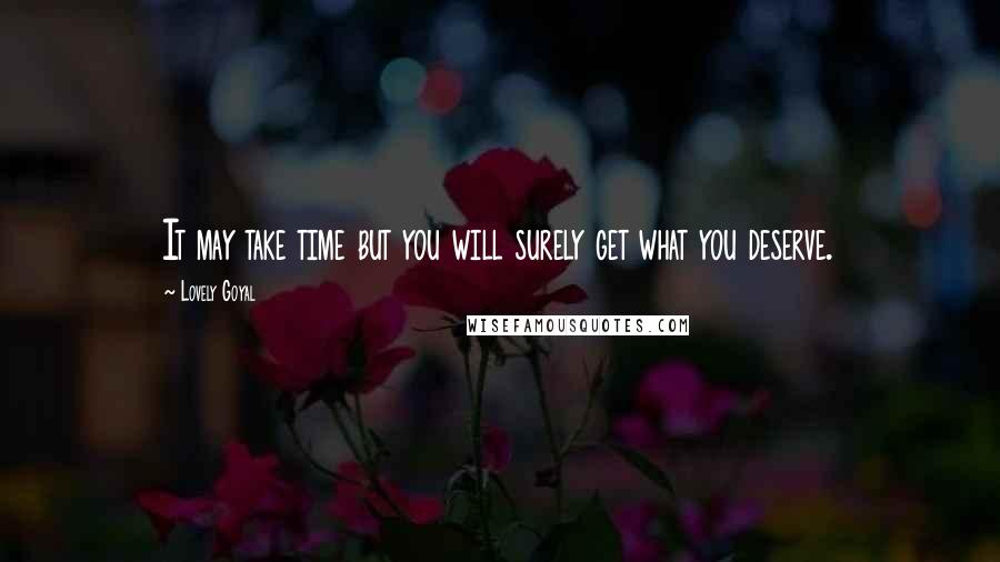 Lovely Goyal Quotes: It may take time but you will surely get what you deserve.