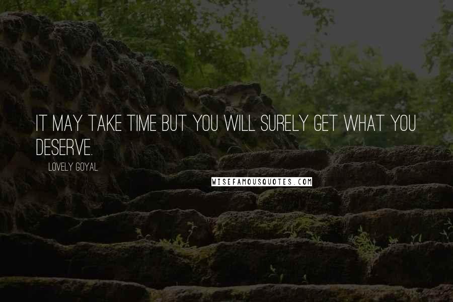 Lovely Goyal Quotes: It may take time but you will surely get what you deserve.