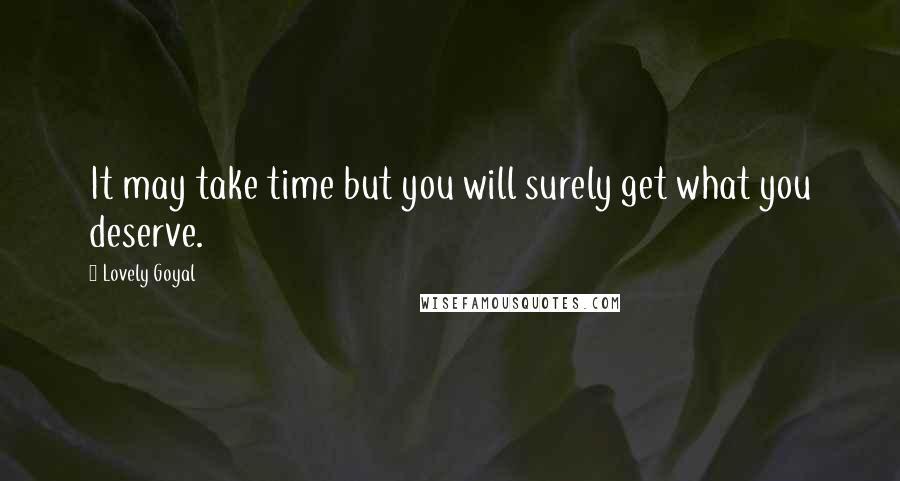 Lovely Goyal Quotes: It may take time but you will surely get what you deserve.