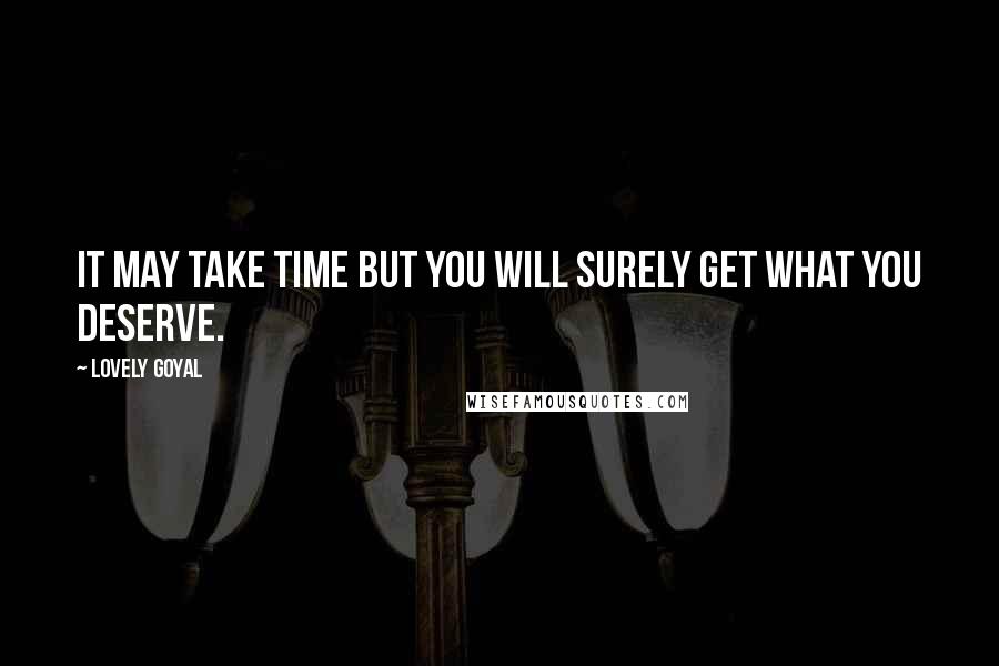 Lovely Goyal Quotes: It may take time but you will surely get what you deserve.