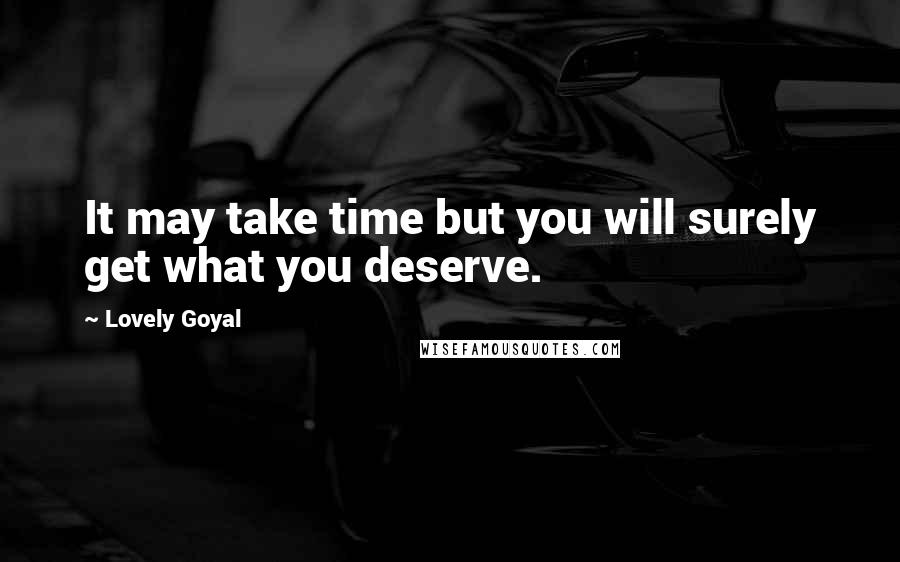 Lovely Goyal Quotes: It may take time but you will surely get what you deserve.
