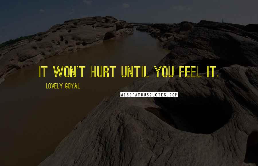 Lovely Goyal Quotes: It won't hurt until you feel it.