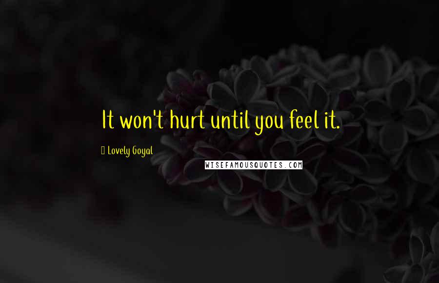 Lovely Goyal Quotes: It won't hurt until you feel it.