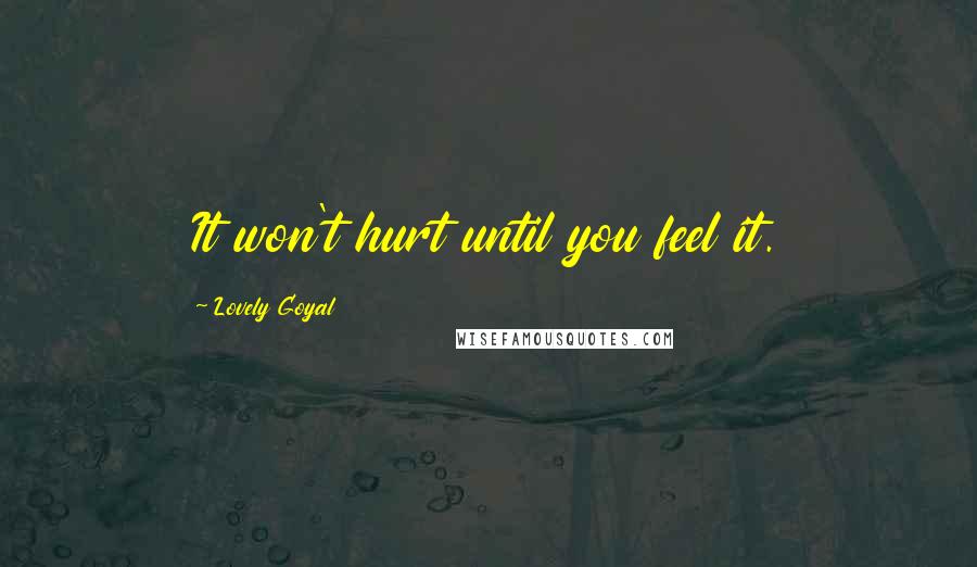 Lovely Goyal Quotes: It won't hurt until you feel it.