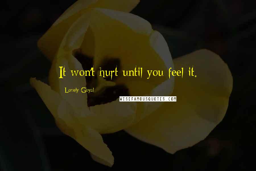 Lovely Goyal Quotes: It won't hurt until you feel it.