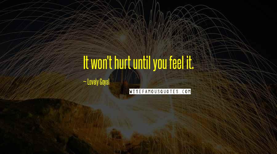 Lovely Goyal Quotes: It won't hurt until you feel it.