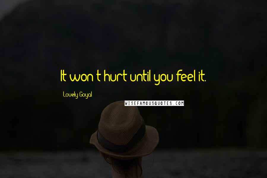 Lovely Goyal Quotes: It won't hurt until you feel it.