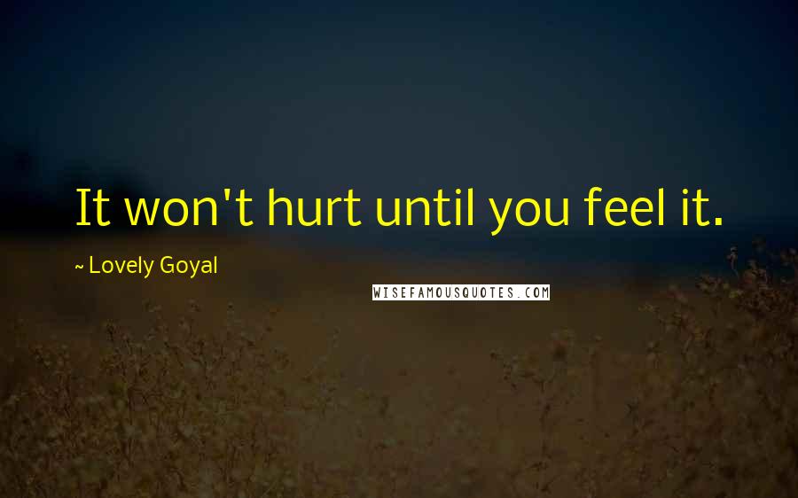 Lovely Goyal Quotes: It won't hurt until you feel it.